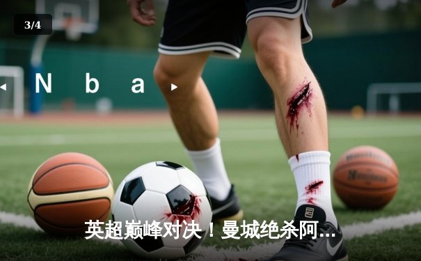 英超巅峰对决！曼城绝杀阿森纳，哈兰德双响锁定胜局 - 3