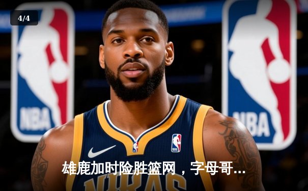 雄鹿加时险胜篮网，字母哥44分率队捍卫星座主场 - 4