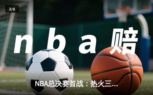NBA总决赛首战：热火三分雨击溃掘金，巴特勒狂砍40分创生涯纪录 - 2