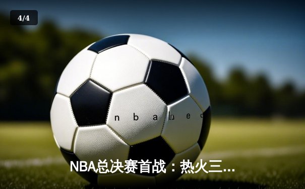 NBA总决赛首战：热火三分雨击溃掘金，巴特勒狂砍40分创生涯纪录 - 4