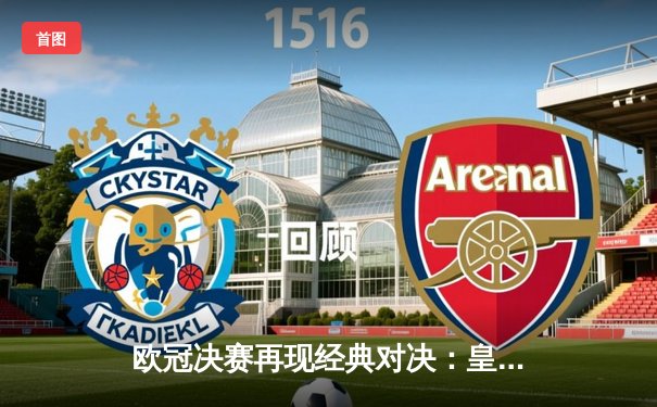 欧冠决赛再现经典对决：皇马加时赛3-1逆转利物浦，本泽马上演帽子戏法创纪录