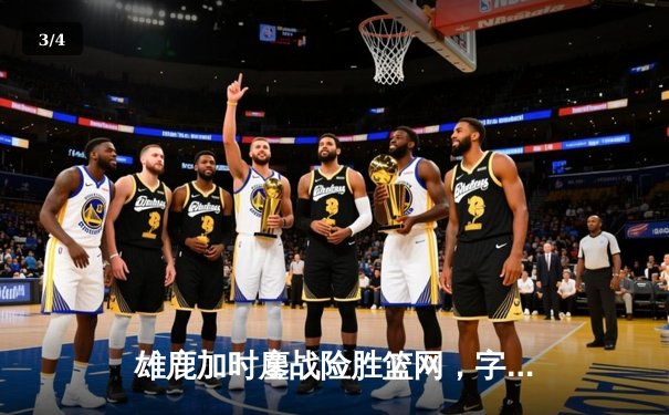 雄鹿加时鏖战险胜篮网，字母哥44分率队守住主场 - 3