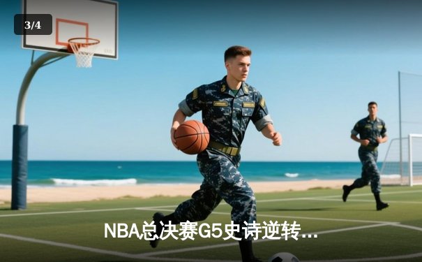 NBA总决赛G5史诗逆转：雄鹿4分险胜太阳，字母哥狂砍40+13创纪录 - 3