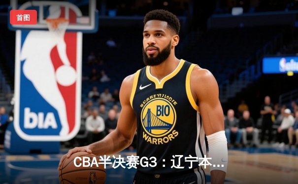 CBA半决赛G3：辽宁本钢加时险胜广东华南虎，赵继伟狂砍35分创生涯新高