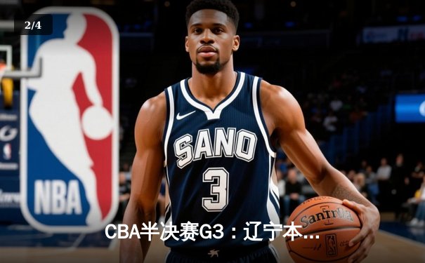 CBA半决赛G3：辽宁本钢加时险胜广东华南虎，赵继伟狂砍35分创生涯新高 - 2