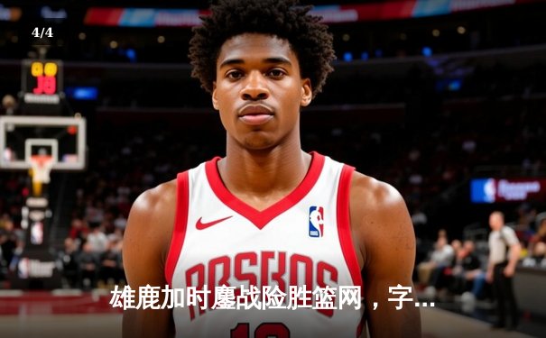 雄鹿加时鏖战险胜篮网，字母哥44分20篮板演绎MVP级表现 - 4