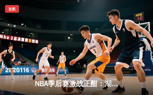 NBA季后赛激战正酣：湖人逆转掘金，詹姆斯关键三分锁定胜局
