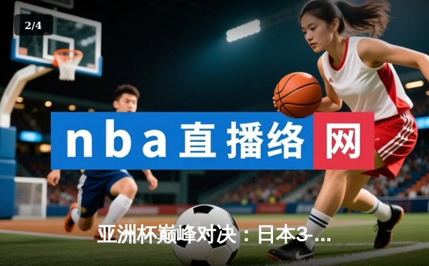 亚洲杯巅峰对决：日本3-1击败伊朗挺进决赛，久保建英传射建功 - 2