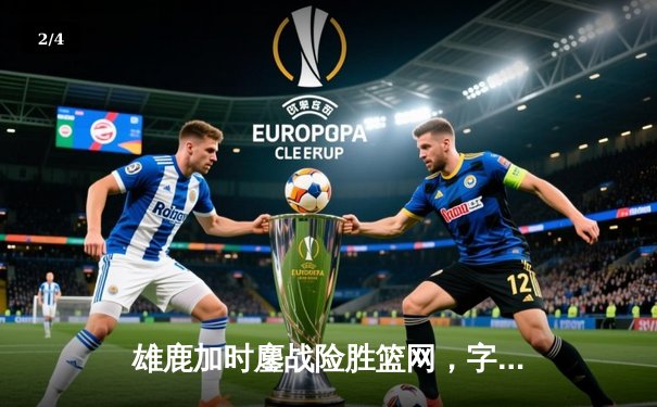 雄鹿加时鏖战险胜篮网，字母哥44分率队守住主场 - 2