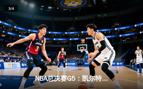 NBA总决赛G5：凯尔特人逆转险胜勇士，塔图姆31分率队夺赛点 - 3