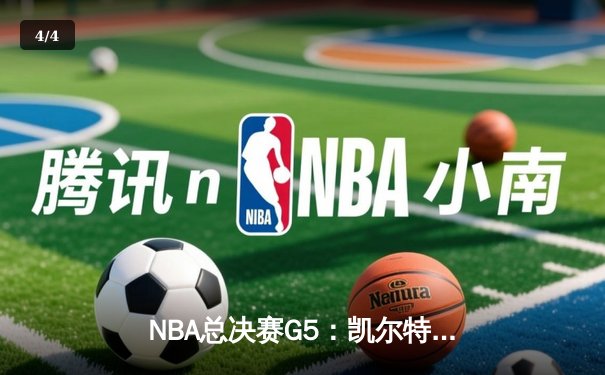 NBA总决赛G5：凯尔特人逆转险胜勇士，塔图姆31分率队夺赛点 - 4