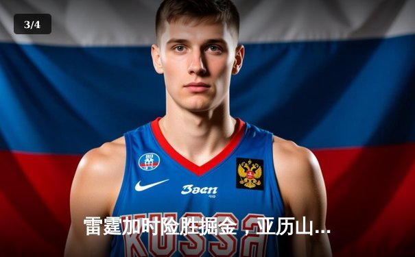 雷霆加时险胜掘金，亚历山大狂砍40分率队锁定季后赛席位 - 3