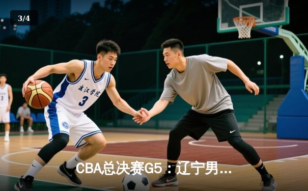 CBA总决赛G5：辽宁男篮加时险胜广东 赵继伟37分创生涯新高 - 3