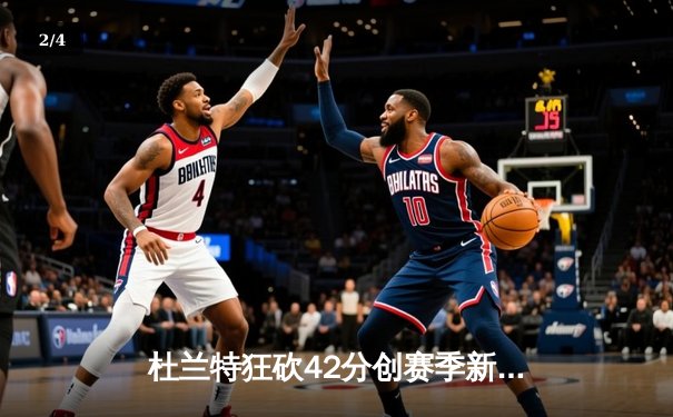 杜兰特狂砍42分创赛季新高 太阳加时险胜掘金终结对手六连胜 - 2