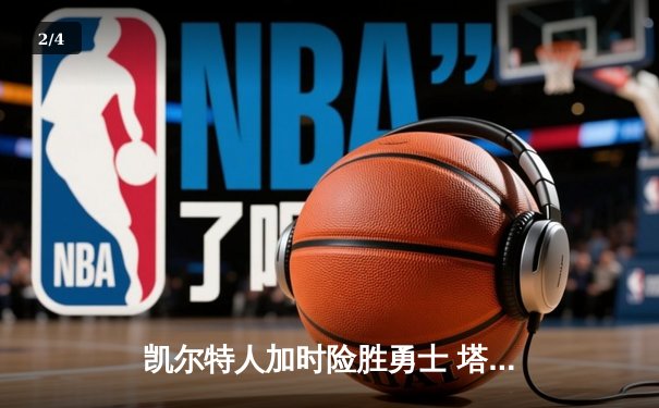 凯尔特人加时险胜勇士 塔图姆44分创赛季新高 - 2
