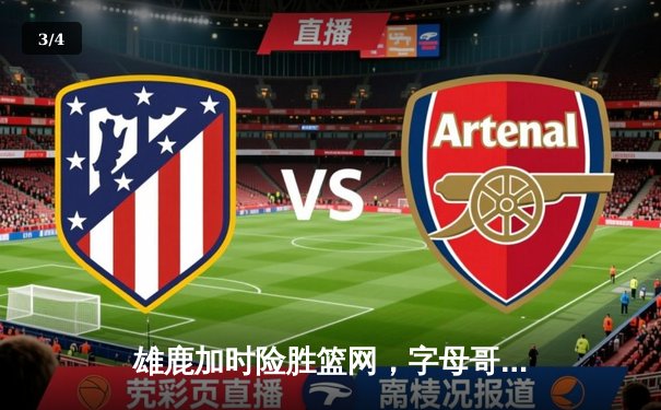 雄鹿加时险胜篮网，字母哥44分率队豪取六连胜 - 3