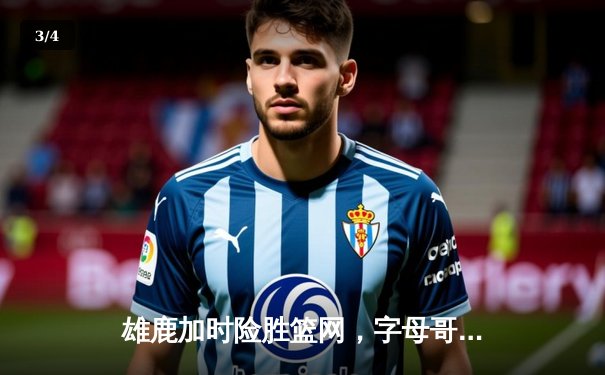 雄鹿加时险胜篮网，字母哥44分主宰天王山之战 - 3