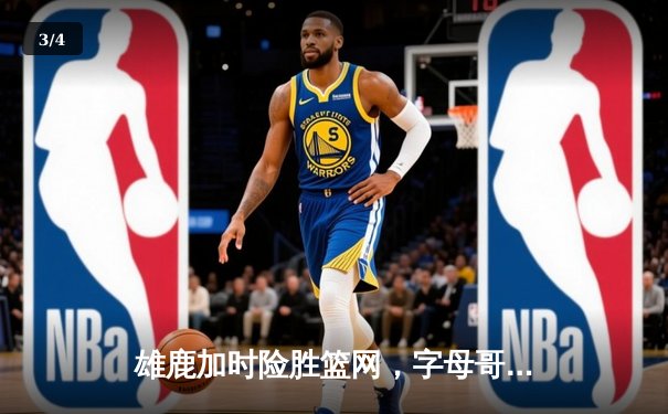 雄鹿加时险胜篮网，字母哥44分14篮板率队豪取六连胜 - 3