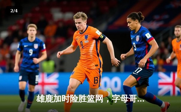 雄鹿加时险胜篮网，字母哥44分14篮板率队豪取六连胜 - 2