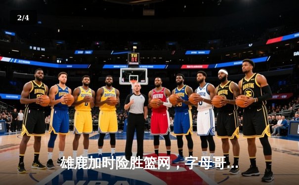 雄鹿加时险胜篮网，字母哥44分14篮板率队豪取六连胜 - 2
