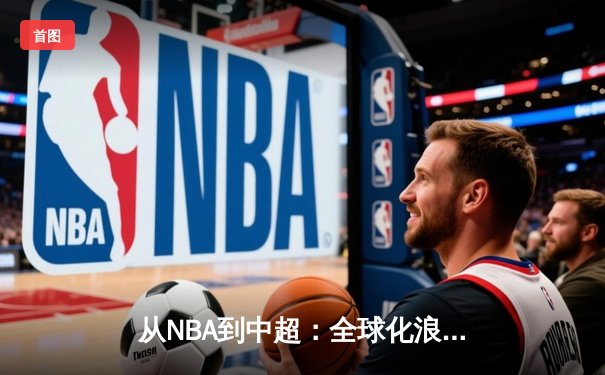 从NBA到中超：全球化浪潮下体育产业的变革与机遇