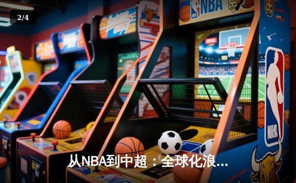 从NBA到中超：全球化浪潮下体育产业的变革与机遇 - 2