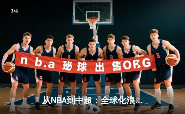 从NBA到中超：全球化浪潮下中国体育产业的机遇与挑战 - 3
