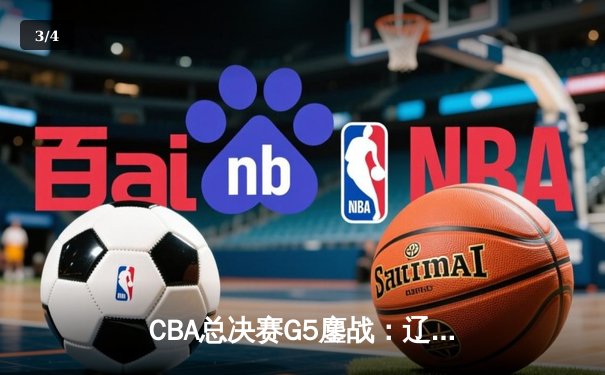CBA总决赛G5鏖战：辽宁本钢加时逆转广东宏远 赵继伟37分加冕FMVP - 3