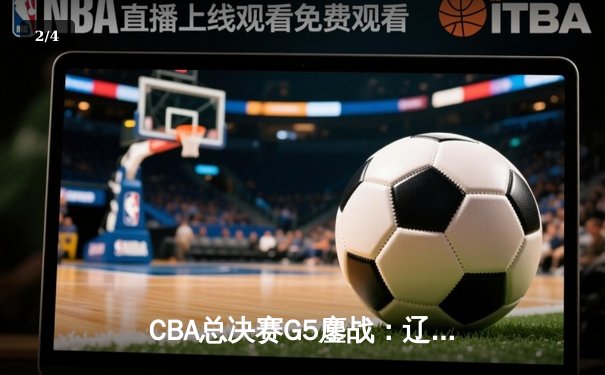 CBA总决赛G5鏖战：辽宁本钢加时逆转广东宏远 赵继伟37分加冕FMVP - 2