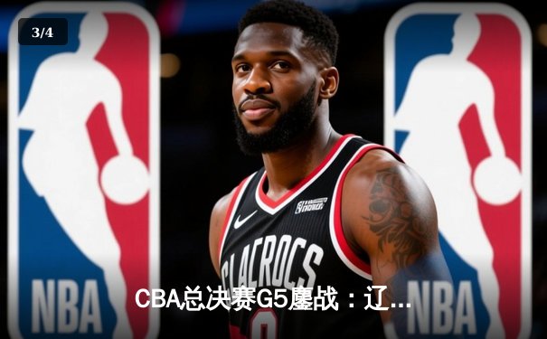 CBA总决赛G5鏖战：辽宁本钢加时逆转广东宏远 赵继伟37分加冕FMVP - 3