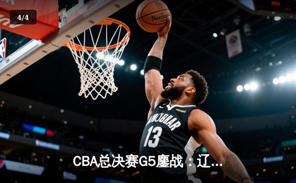 CBA总决赛G5鏖战：辽宁本钢加时逆转广东宏远 赵继伟37分加冕FMVP - 4