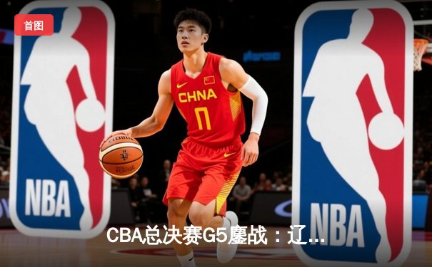 CBA总决赛G5鏖战：辽宁本钢加时逆转广东宏远 赵继伟37分加冕FMVP