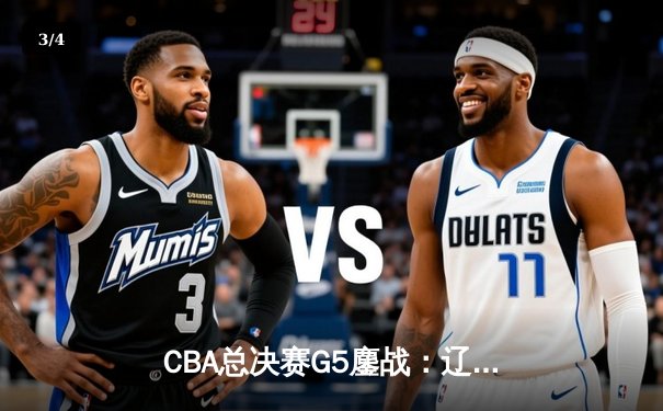 CBA总决赛G5鏖战：辽宁本钢加时逆转广东宏远 赵继伟37分加冕FMVP - 3