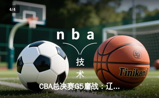 CBA总决赛G5鏖战：辽宁本钢加时逆转广东宏远 赵继伟37分加冕FMVP - 4