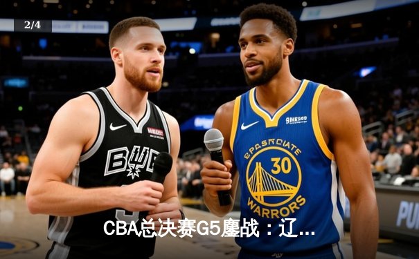CBA总决赛G5鏖战：辽宁本钢加时逆转广东宏远 赵继伟37分加冕FMVP - 2