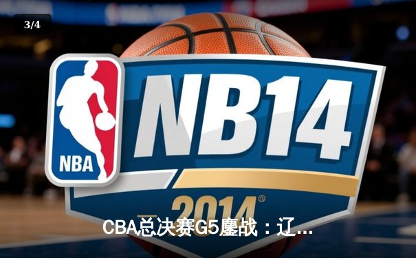 CBA总决赛G5鏖战：辽宁本钢加时逆转广东宏远 赵继伟37分加冕FMVP - 3