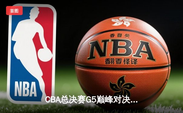CBA总决赛G5巅峰对决：辽宁本钢加时险胜广东宏远，赵继伟砍30分加冕FMVP