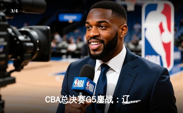 CBA总决赛G5鏖战：辽宁本钢加时逆转广东宏远 赵继伟37分加冕FMVP - 3