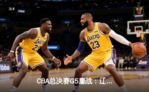 CBA总决赛G5鏖战：辽宁本钢加时逆转广东宏远 成功卫冕总冠军 - 3
