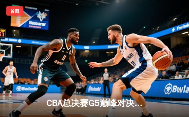 CBA总决赛G5巅峰对决：辽宁本钢加时险胜广东宏远，赵继伟砍30分加冕FMVP