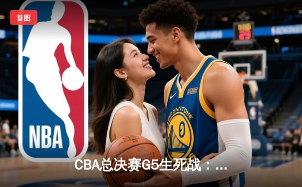 CBA总决赛G5生死战：辽宁本钢加时逆转广东宏远夺队史第三冠