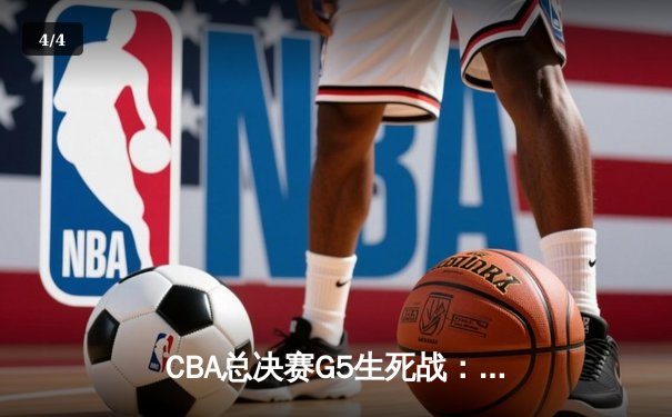 CBA总决赛G5生死战：辽宁本钢加时逆转广东宏远夺队史第三冠 - 4