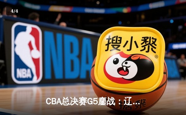 CBA总决赛G5鏖战：辽宁本钢加时逆转广东宏远 赵继伟37分加冕FMVP - 4